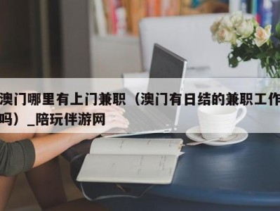 澳门哪里有上门兼职（澳门有日结的兼职工作吗）_陪玩伴游网