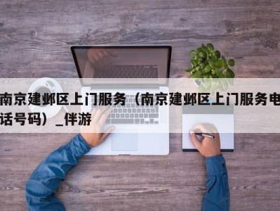 南京建邺区上门服务（南京建邺区上门服务电话号码）_伴游