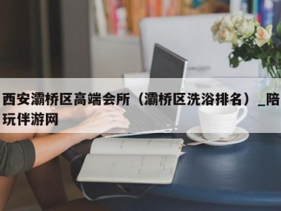 西安灞桥区高端会所（灞桥区洗浴排名）_陪玩伴游网