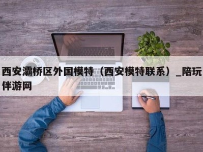 西安灞桥区外国模特（西安模特联系）_陪玩伴游网