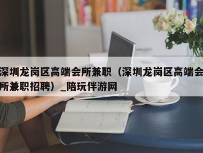 深圳龙岗区高端会所兼职（深圳龙岗区高端会所兼职招聘）_陪玩伴游网