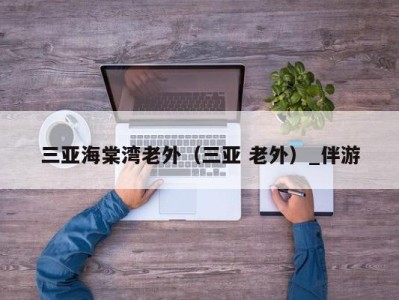 三亚海棠湾老外（三亚 老外）_伴游