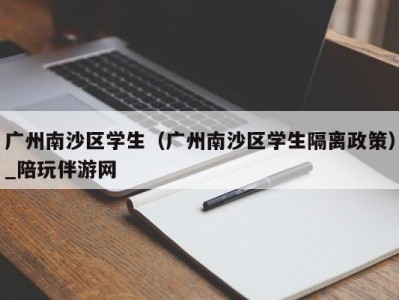 广州南沙区学生（广州南沙区学生隔离政策）_陪玩伴游网