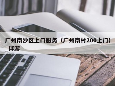 广州南沙区上门服务（广州南村200上门）_伴游