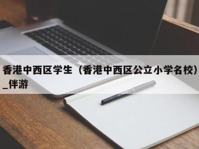 香港中西区学生（香港中西区公立小学名校）_伴游