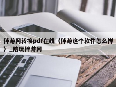 伴游网转换pdf在线（伴游这个软件怎么样）_陪玩伴游网