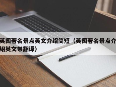 英国著名景点英文介绍简短（英国著名景点介绍英文带翻译）